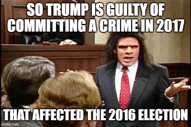 Unfrozen Caveman Lawyer | SO TRUMP IS GUILTY OF COMMITTING A CRIME IN 2017; THAT AFFECTED THE 2016 ELECTION | image tagged in unfrozen caveman lawyer | made w/ Imgflip meme maker