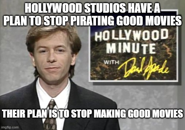 David Spade: Hollywood Minute | HOLLYWOOD STUDIOS HAVE A PLAN TO STOP PIRATING GOOD MOVIES THEIR PLAN IS TO STOP MAKING GOOD MOVIES | image tagged in david spade hollywood minute | made w/ Imgflip meme maker