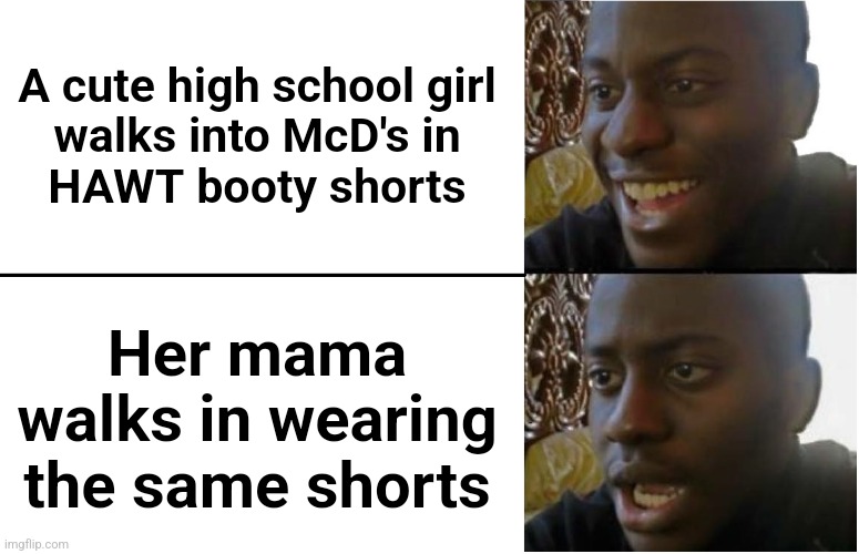 Disappointed Black Guy | A cute high school girl
walks into McD's in
HAWT booty shorts; Her mama walks in wearing the same shorts | image tagged in disappointed black guy,memes,booty shorts,spring fever | made w/ Imgflip meme maker