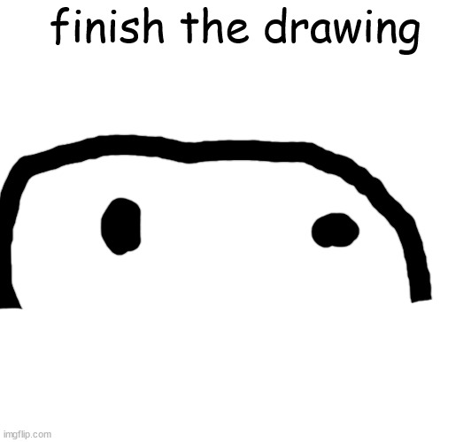 finish the drawing | made w/ Imgflip meme maker