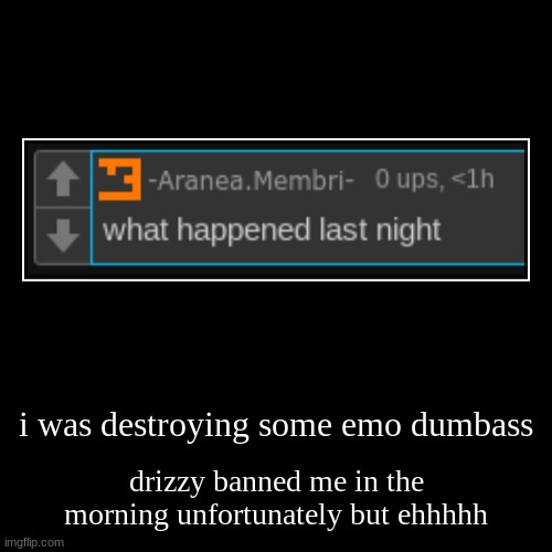 i was destroying some emo dumbass | drizzy banned me in the morning unfortunately but ehhhhh | image tagged in demotivationals | made w/ Imgflip demotivational maker