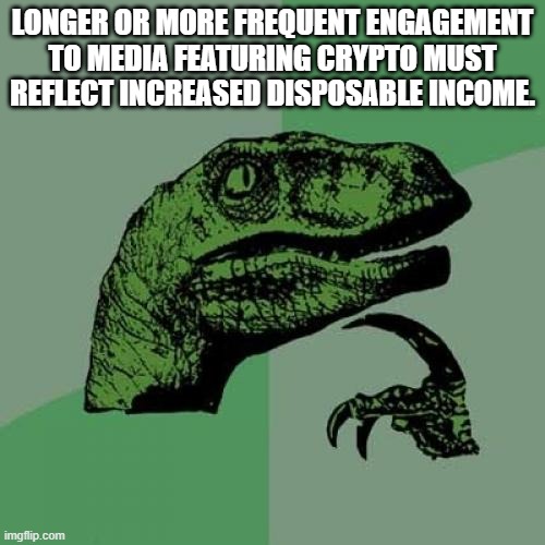 Philosoraptor | LONGER OR MORE FREQUENT ENGAGEMENT TO MEDIA FEATURING CRYPTO MUST REFLECT INCREASED DISPOSABLE INCOME. | image tagged in memes,philosoraptor | made w/ Imgflip meme maker
