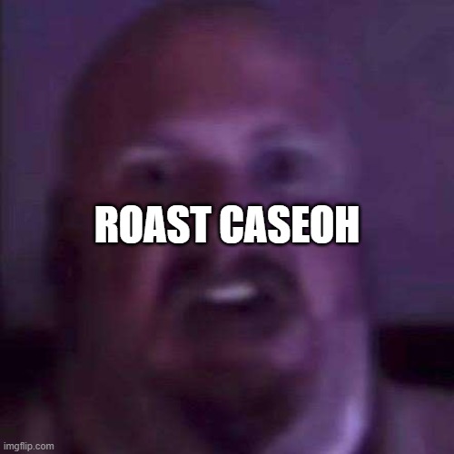 CaseOh | ROAST CASEOH | image tagged in caseoh | made w/ Imgflip meme maker