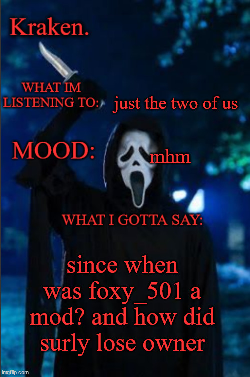 kraken. ghost face temp | just the two of us; mhm; since when was foxy_501 a mod? and how did surly lose owner | image tagged in kraken ghost face temp | made w/ Imgflip meme maker