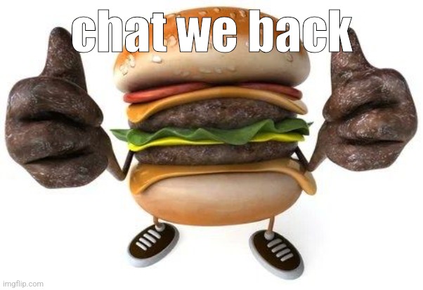 burger thumbs up | chat we back | image tagged in burger thumbs up | made w/ Imgflip meme maker