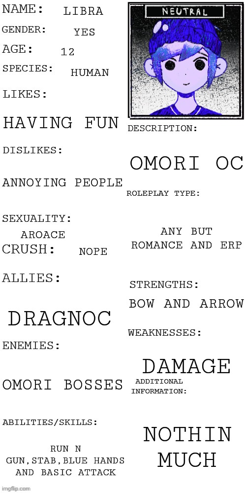 roleplay:idk u give prompt | LIBRA; YES; 12; HUMAN; HAVING FUN; OMORI OC; ANNOYING PEOPLE; ANY BUT ROMANCE AND ERP; AROACE; NOPE; BOW AND ARROW; DRAGNOC; DAMAGE; OMORI BOSSES; NOTHIN MUCH; RUN N GUN,STAB,BLUE HANDS AND BASIC ATTACK | image tagged in updated roleplay oc showcase | made w/ Imgflip meme maker
