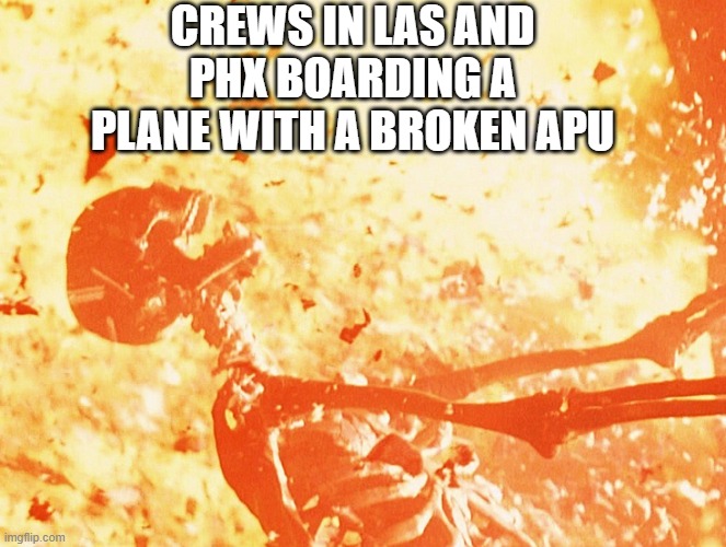 Broken APU | CREWS IN LAS AND PHX BOARDING A PLANE WITH A BROKEN APU | image tagged in fire skeleton | made w/ Imgflip meme maker