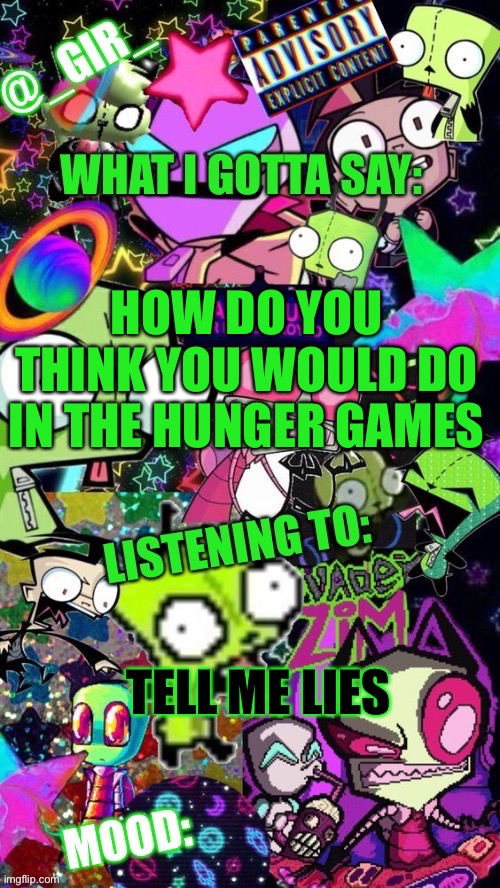 Random question | HOW DO YOU THINK YOU WOULD DO IN THE HUNGER GAMES; TELL ME LIES | image tagged in girs temp | made w/ Imgflip meme maker