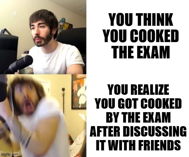 happens to the best | YOU THINK YOU COOKED THE EXAM; YOU REALIZE YOU GOT COOKED BY THE EXAM AFTER DISCUSSING IT WITH FRIENDS | image tagged in penguinz0,oh no | made w/ Imgflip meme maker