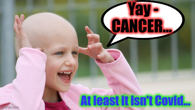 YAY CANCER | Yay - CANCER... At least it isn't Covid... | image tagged in yay cancer | made w/ Imgflip meme maker