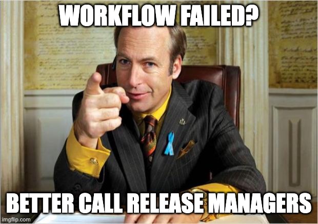 better call release managers | WORKFLOW FAILED? BETTER CALL RELEASE MANAGERS | image tagged in better call saul | made w/ Imgflip meme maker