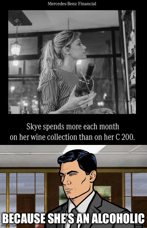 Mercedes Ladies | BECAUSE SHE’S AN ALCOHOLIC | image tagged in because that's how you get ants,mercedes,wine,alcoholic | made w/ Imgflip meme maker