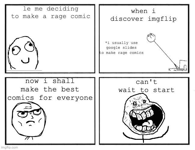 Rage Comic Template | when i discover imgflip; le me deciding to make a rage comic; *i usually use google slides to make rage comics; can't wait to start; now i shall make the best comics for everyone | image tagged in rage comic template | made w/ Imgflip meme maker