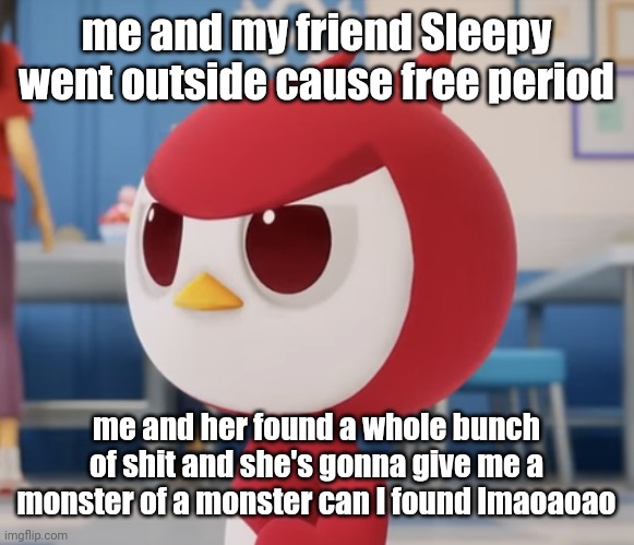 flugburgr | me and my friend Sleepy went outside cause free period; me and her found a whole bunch of shit and she's gonna give me a monster of a monster can I found lmaoaoao | image tagged in flugburgr | made w/ Imgflip meme maker