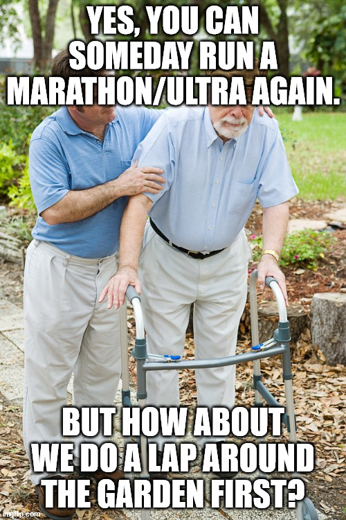 okay grandpa let's get you to bed | YES, YOU CAN SOMEDAY RUN A MARATHON/ULTRA AGAIN. BUT HOW ABOUT WE DO A LAP AROUND THE GARDEN FIRST? | image tagged in okay grandpa let's get you to bed | made w/ Imgflip meme maker