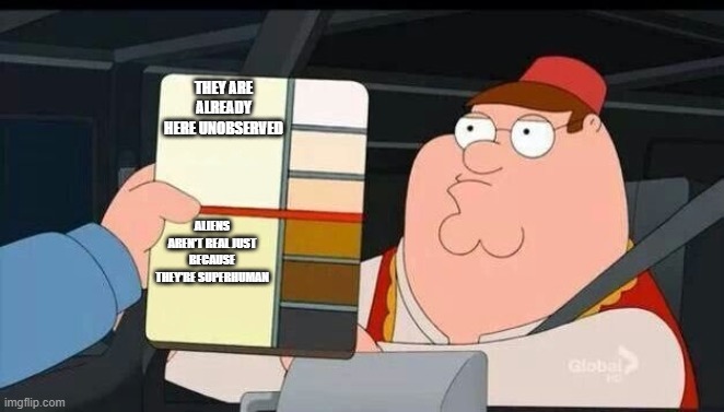 me on Fermi Paradox | THEY ARE ALREADY HERE UNOBSERVED; ALIENS AREN'T REAL JUST BECAUSE THEY'RE SUPERHUMAN | image tagged in peter griffin skin color chart race terrorist blank,fermi paradox,aliens | made w/ Imgflip meme maker