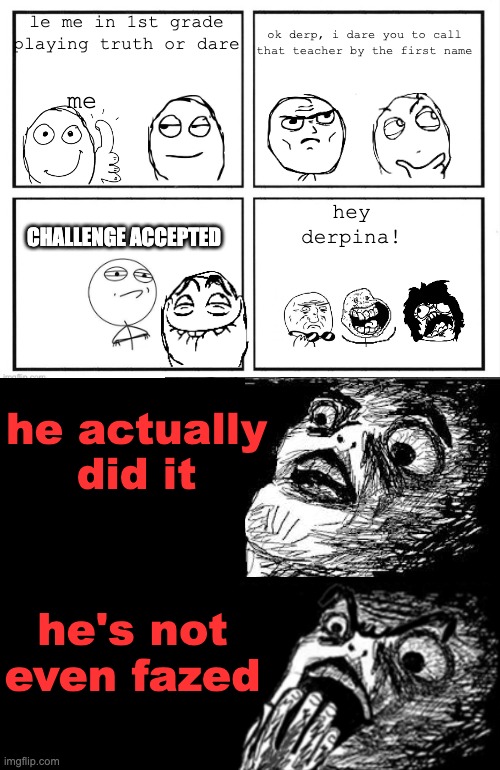 ok derp, i dare you to call that teacher by the first name; le me in 1st grade playing truth or dare; me; hey derpina! CHALLENGE ACCEPTED; he actually did it; he's not even fazed | image tagged in rage comic template | made w/ Imgflip meme maker