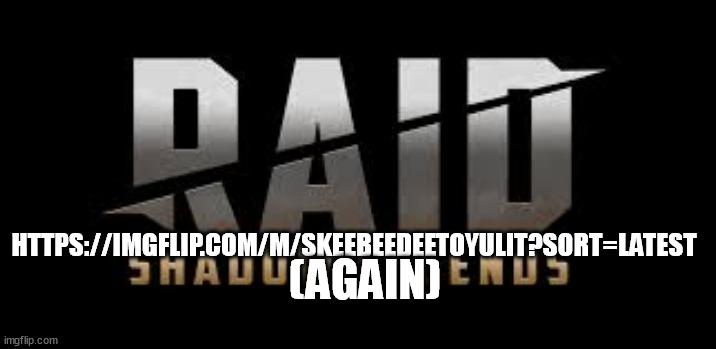 Raid Shadow Legends | HTTPS://IMGFLIP.COM/M/SKEEBEEDEETOYULIT?SORT=LATEST (AGAIN) | image tagged in raid shadow legends | made w/ Imgflip meme maker