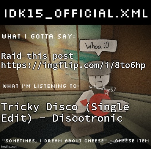 Idk15_Official.XML announcement | Raid this post https://imgflip.com/i/8to6hp; Tricky Disco (Single Edit) - Discotronic | image tagged in idk15_official xml announcement | made w/ Imgflip meme maker