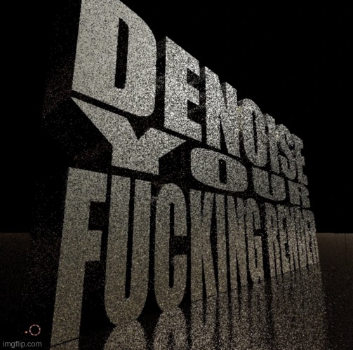 denoise your fucking render | image tagged in denoise your fucking render | made w/ Imgflip meme maker