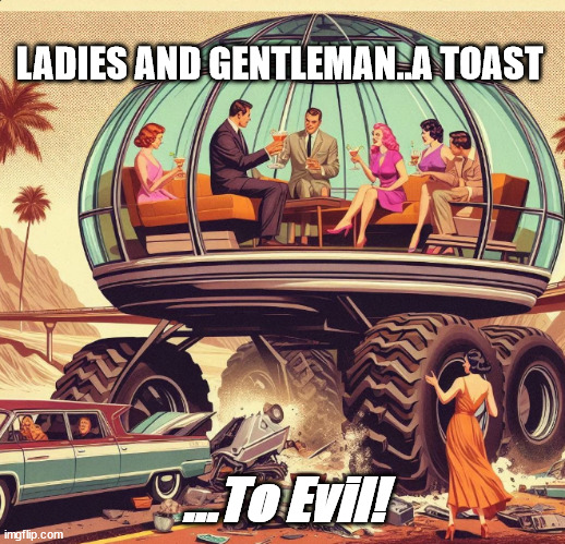 A Toast on road | LADIES AND GENTLEMAN..A TOAST; ...To Evil! | image tagged in car memes,ai,ai meme | made w/ Imgflip meme maker