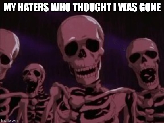 Guess who's back back again | MY HATERS WHO THOUGHT I WAS GONE | image tagged in berserk roast skeletons | made w/ Imgflip meme maker