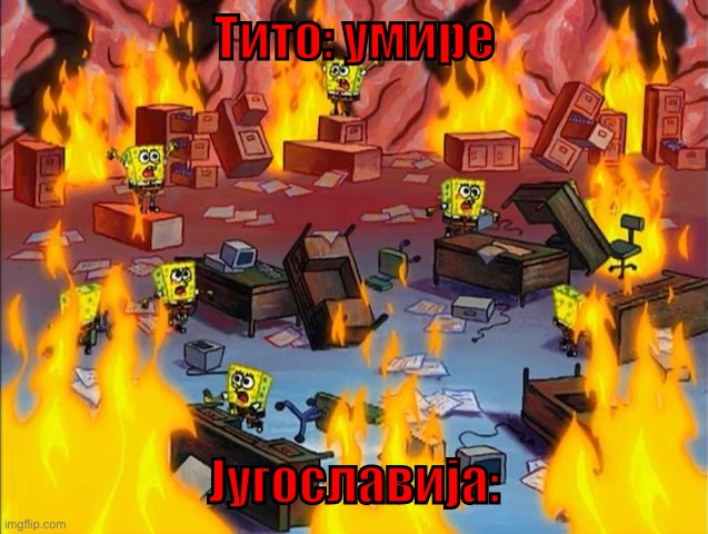 Рат! | Тито: умире; Југославија: | image tagged in spongebob fire | made w/ Imgflip meme maker