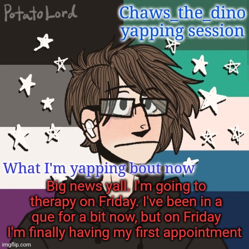 Chaws_the_dino announcement temp | Big news yall. I'm going to therapy on Friday. I've been in a que for a bit now, but on Friday I'm finally having my first appointment | image tagged in chaws_the_dino announcement temp | made w/ Imgflip meme maker
