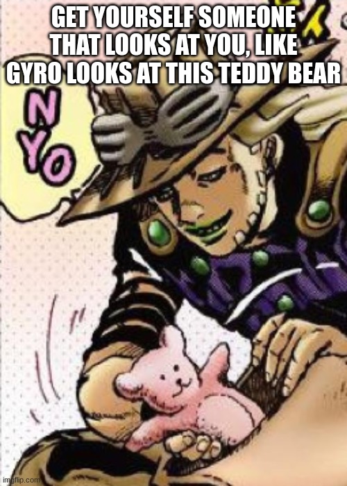 gyro is adorable | GET YOURSELF SOMEONE THAT LOOKS AT YOU, LIKE GYRO LOOKS AT THIS TEDDY BEAR | made w/ Imgflip meme maker