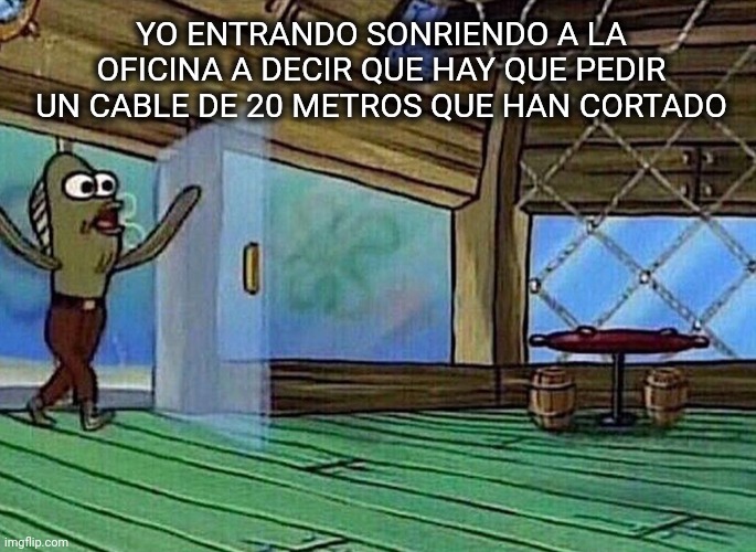 Alguien cortó un cable y no dijo nada | YO ENTRANDO SONRIENDO A LA OFICINA A DECIR QUE HAY QUE PEDIR UN CABLE DE 20 METROS QUE HAN CORTADO | image tagged in walking in like,tma,aircraftmaintenance | made w/ Imgflip meme maker