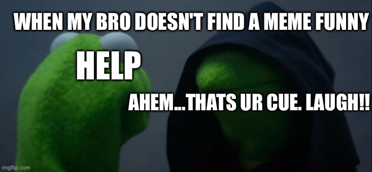 Evil Kermit | WHEN MY BRO DOESN'T FIND A MEME FUNNY; HELP; AHEM...THATS UR CUE. LAUGH!! | image tagged in memes,evil kermit | made w/ Imgflip meme maker