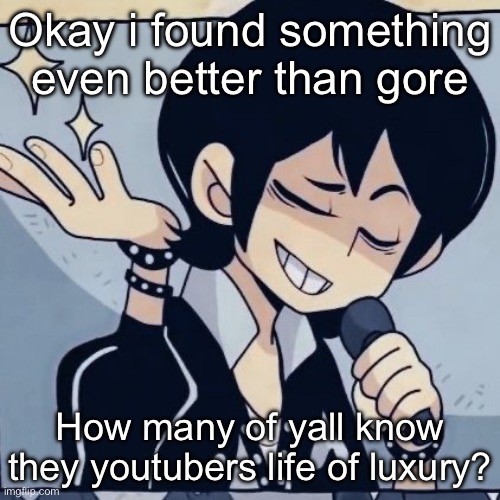 Tophamhatkyo just sayin | Okay i found something even better than gore; How many of yall know they youtubers life of luxury? | image tagged in tophamhatkyo just sayin | made w/ Imgflip meme maker