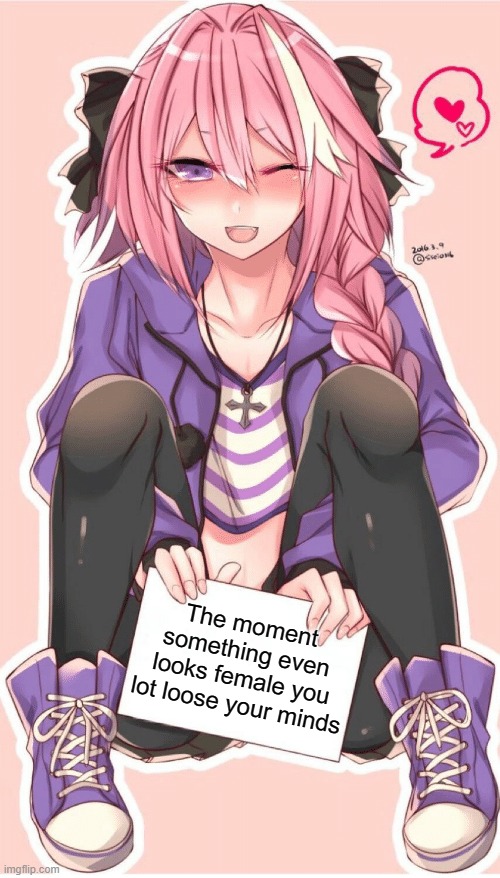 Astolfo | The moment something even looks female you lot loose your minds | image tagged in astolfo | made w/ Imgflip meme maker