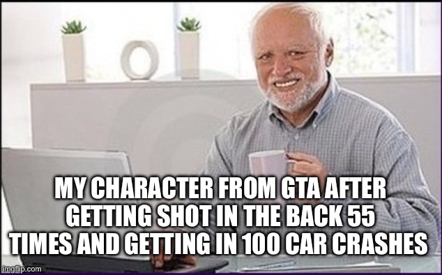 How do they live after all of this | MY CHARACTER FROM GTA AFTER GETTING SHOT IN THE BACK 55 TIMES AND GETTING IN 100 CAR CRASHES | image tagged in old guy computer | made w/ Imgflip meme maker