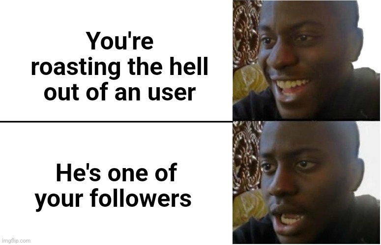 I TAKE IT BACK | You're roasting the hell out of an user; He's one of your followers | image tagged in disappointed black guy,memes,funny,instant regret,front page plz,stop reading the tags | made w/ Imgflip meme maker