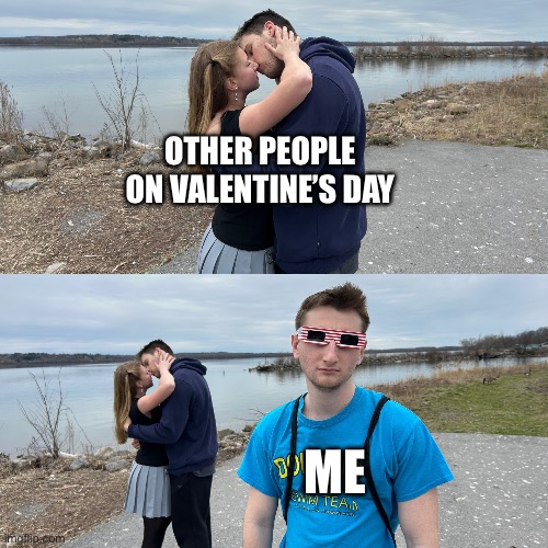 Kissing guy left out | OTHER PEOPLE ON VALENTINE’S DAY; ME | image tagged in kissing guy left out | made w/ Imgflip meme maker