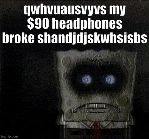 nrushyshs | qwhvuausvyvs my $90 headphones broke shandjdjskwhsisbs | image tagged in spongebob's suicide | made w/ Imgflip meme maker