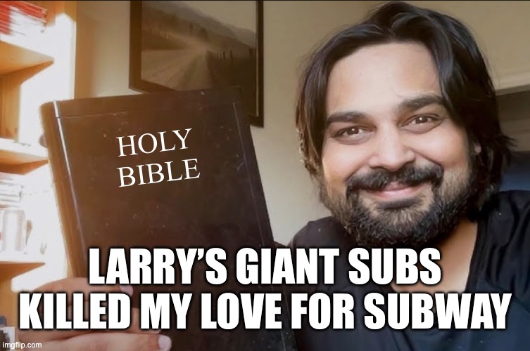 Holy Bible | LARRY’S GIANT SUBS KILLED MY LOVE FOR SUBWAY | image tagged in holy bible | made w/ Imgflip meme maker