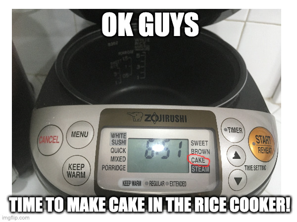 strange ways of making food part 1 | OK GUYS; TIME TO MAKE CAKE IN THE RICE COOKER! | image tagged in rice,cake,memes | made w/ Imgflip meme maker