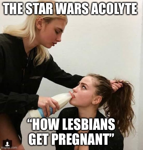 War Star | THE STAR WARS ACOLYTE; “HOW LESBIANS GET PREGNANT” | image tagged in lesbian couple,star wars,disney killed star wars | made w/ Imgflip meme maker