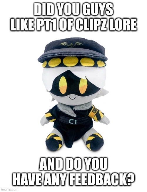 Be honest | DID YOU GUYS LIKE PT1 OF CLIPZ LORE; AND DO YOU HAVE ANY FEEDBACK? | image tagged in n plushie | made w/ Imgflip meme maker