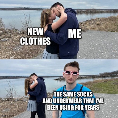 Kissing guy left out | NEW CLOTHES; ME; THE SAME SOCKS AND UNDERWEAR THAT I’VE BEEN USING FOR YEARS | image tagged in kissing guy left out | made w/ Imgflip meme maker