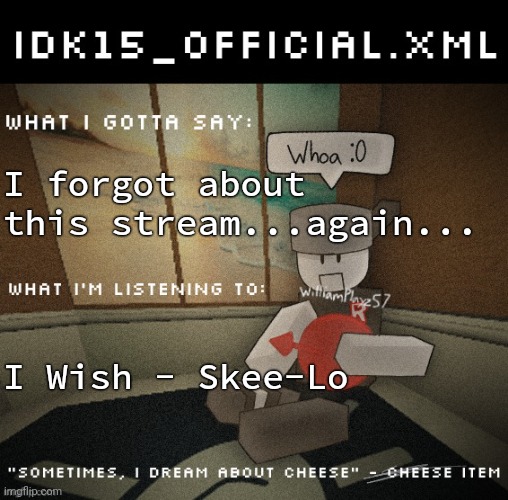 Idk15_Official.XML announcement | I forgot about this stream...again... I Wish - Skee-Lo | image tagged in idk15_official xml announcement | made w/ Imgflip meme maker