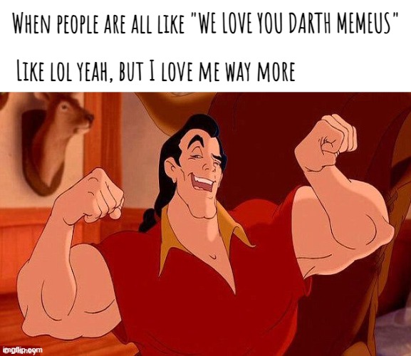 I love me | When people are all like "WE LOVE YOU DARTH MEMEUS"; Like lol yeah, but I love me way more | image tagged in gaston strong man like me | made w/ Imgflip meme maker