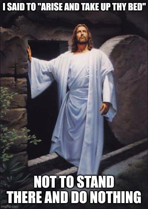 Jesus | I SAID TO "ARISE AND TAKE UP THY BED"; NOT TO STAND THERE AND DO NOTHING | image tagged in jesus | made w/ Imgflip meme maker