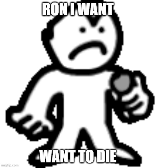 RON I WANT WANT TO DIE | made w/ Imgflip meme maker