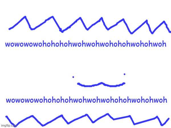 wowowowohohohohwohwohwohohohwohohwoh; wowowowohohohohwohwohwohohohwohohwoh | made w/ Imgflip meme maker