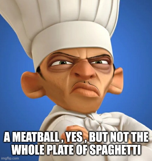 chef | A MEATBALL , YES , BUT NOT THE
WHOLE PLATE OF SPAGHETTI | image tagged in chef | made w/ Imgflip meme maker