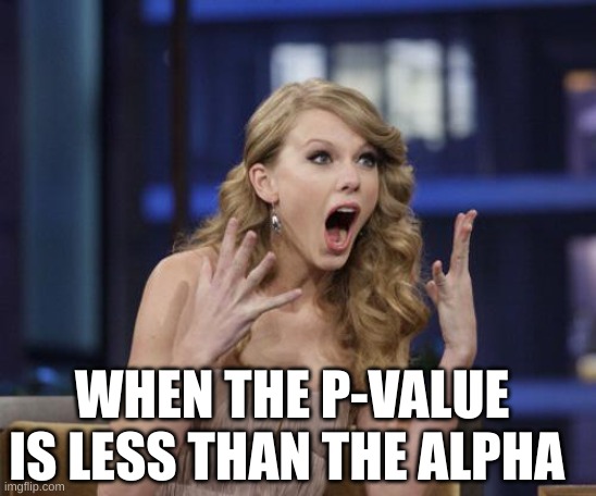 Taylor Swift | WHEN THE P-VALUE IS LESS THAN THE ALPHA | image tagged in taylor swift | made w/ Imgflip meme maker