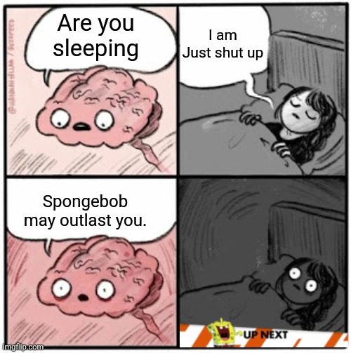 SpongeBob brain meme | I am Just shut up; Are you sleeping; Spongebob may outlast you. | image tagged in brain before sleep | made w/ Imgflip meme maker